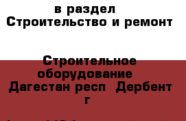 в раздел : Строительство и ремонт » Строительное оборудование . Дагестан респ.,Дербент г.